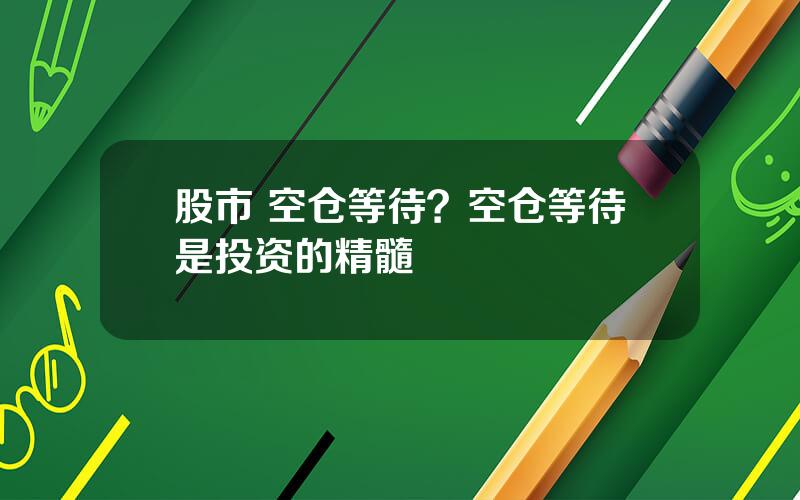 股市 空仓等待？空仓等待是投资的精髓